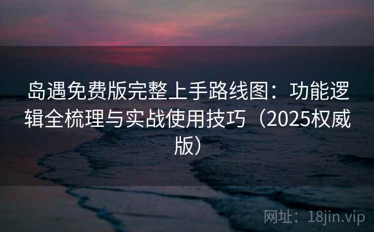 岛遇免费版完整上手路线图:功能逻辑全梳理与实战使用技巧(2025权威版) 岛遇免费版完整上手路线图:功能逻辑全梳理与实战使用技巧(2025权威版)