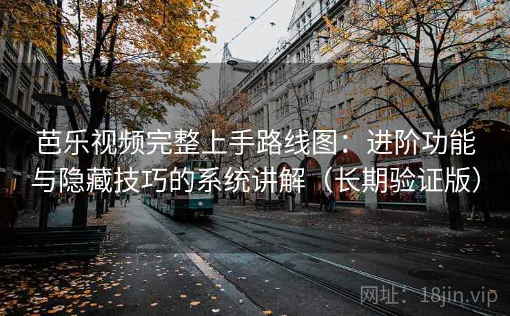 芭乐视频完整上手路线图:进阶功能与隐藏技巧的系统讲解(长期验证版) 芭乐视频完整上手路线图:进阶功能与隐藏技巧的系统讲解(长期验证版)