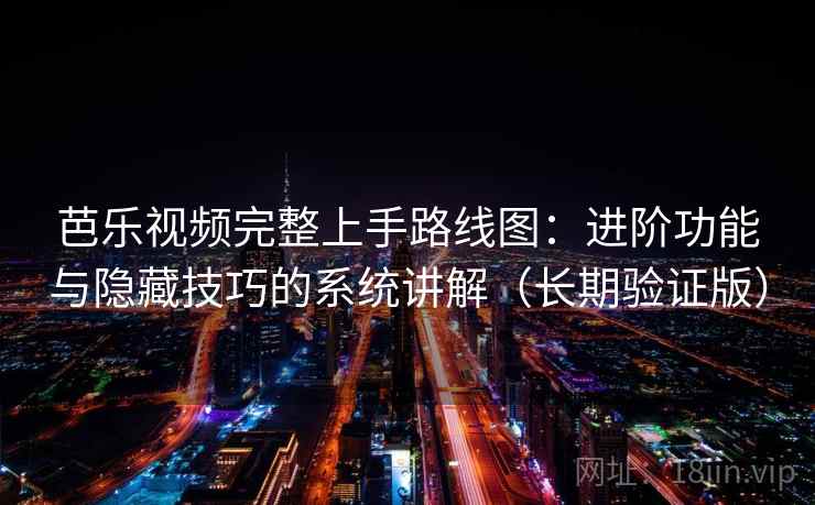 芭乐视频完整上手路线图:进阶功能与隐藏技巧的系统讲解(长期验证版) 芭乐视频完整上手路线图:进阶功能与隐藏技巧的系统讲解(长期验证版)