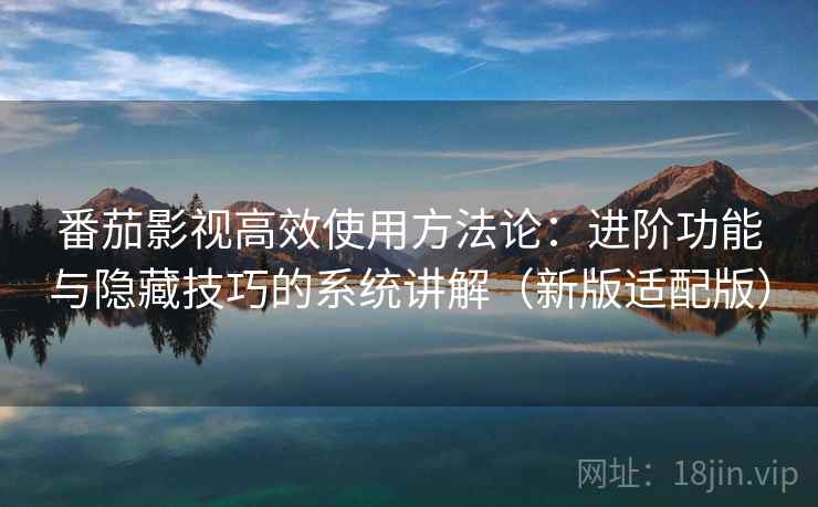 番茄影视高效使用方法论:进阶功能与隐藏技巧的系统讲解(新版适配版) 番茄影视高效使用方法论:进阶功能与隐藏技巧的系统讲解(新版适配版)