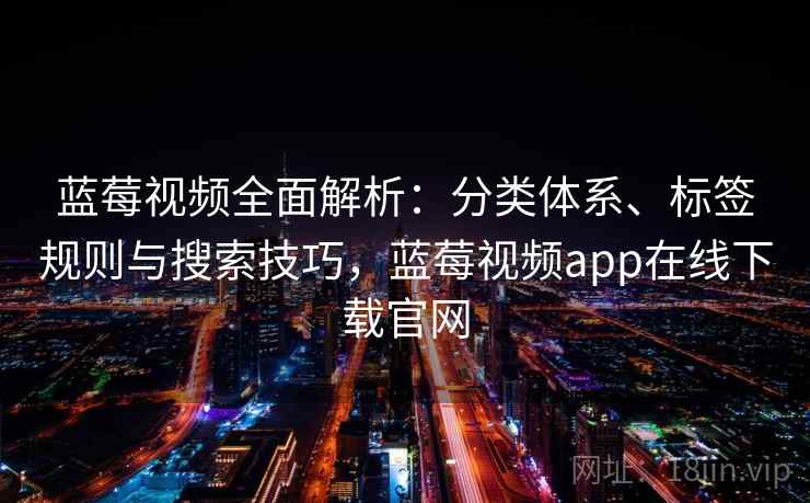 蓝莓视频全面解析：分类体系、标签规则与搜索技巧，蓝莓视频app在线下载官网