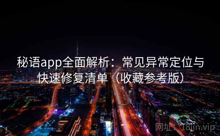 秘语app全面解析：常见异常定位与快速修复清单（收藏参考版）