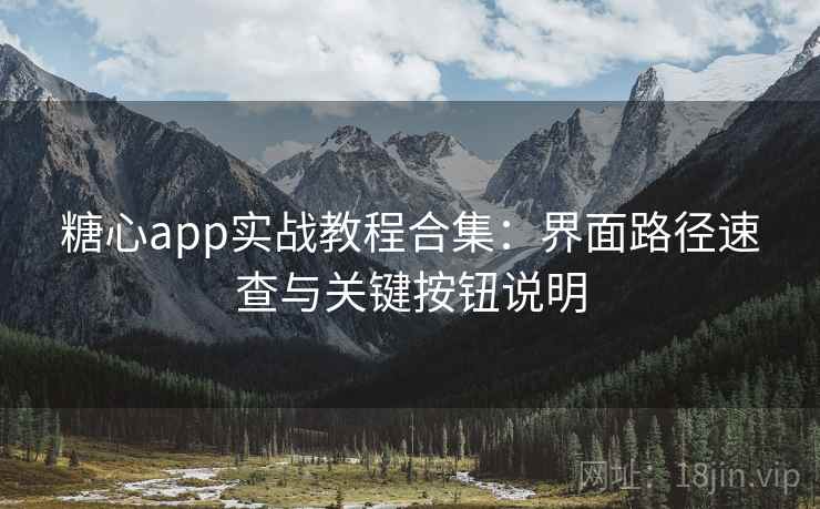 糖心app实战教程合集：界面路径速查与关键按钮说明