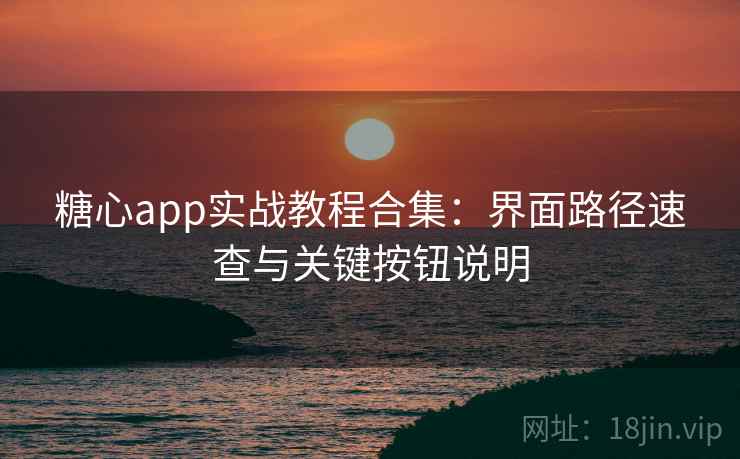 糖心app实战教程合集：界面路径速查与关键按钮说明