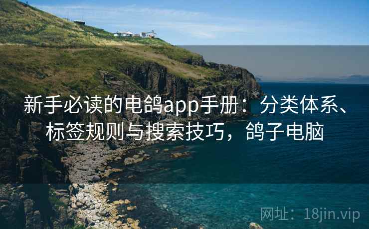 新手必读的电鸽app手册:分类体系、标签规则与搜索技巧,鸽子电脑 新手必读的电鸽app手册:分类体系、标签规则与搜索技巧,鸽子电脑