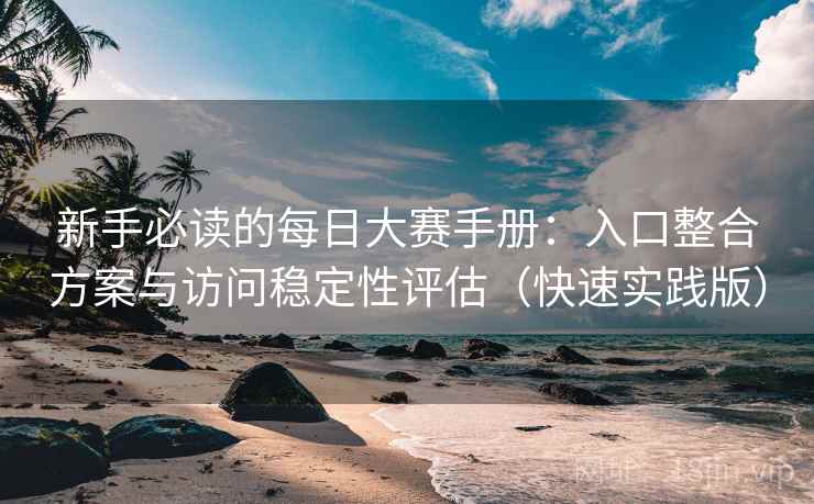 新手必读的每日大赛手册：入口整合方案与访问稳定性评估（快速实践版）