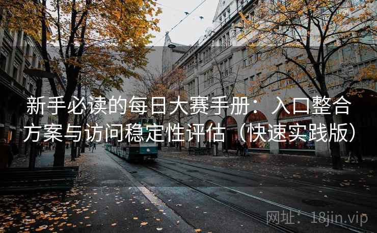 新手必读的每日大赛手册：入口整合方案与访问稳定性评估（快速实践版）