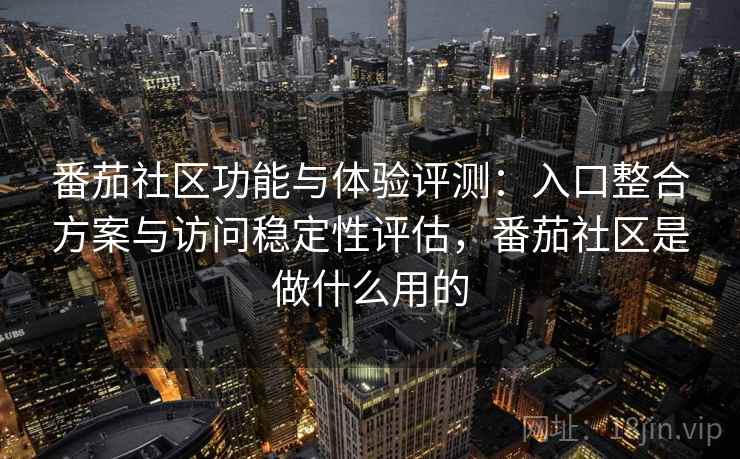 番茄社区功能与体验评测:入口整合方案与访问稳定性评估,番茄社区是做什么用的 番茄社区功能与体验评测:入口整合方案与访问稳定性评估,番茄社区是做什么用的