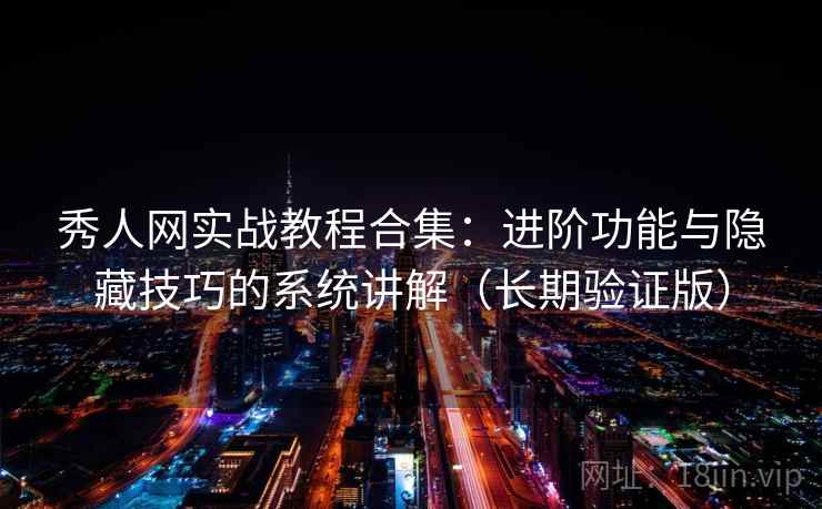 秀人网实战教程合集：进阶功能与隐藏技巧的系统讲解（长期验证版）