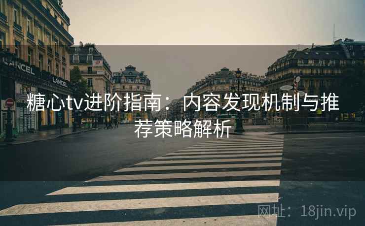 糖心tv进阶指南：内容发现机制与推荐策略解析