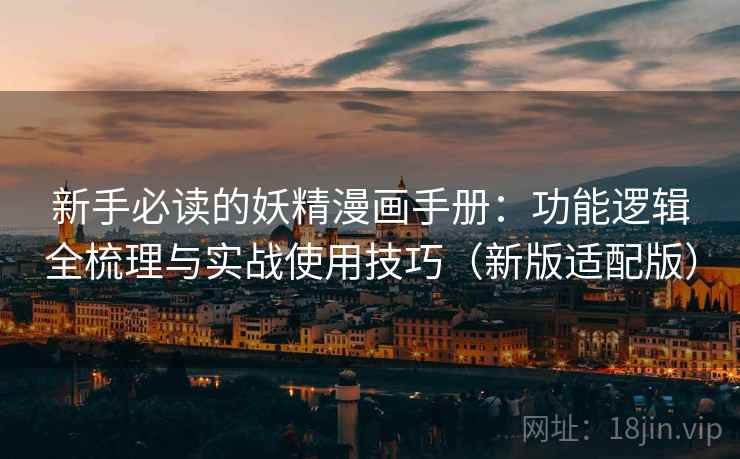 新手必读的妖精漫画手册:功能逻辑全梳理与实战使用技巧(新版适配版) 新手必读的妖精漫画手册:功能逻辑全梳理与实战使用技巧(新版适配版)