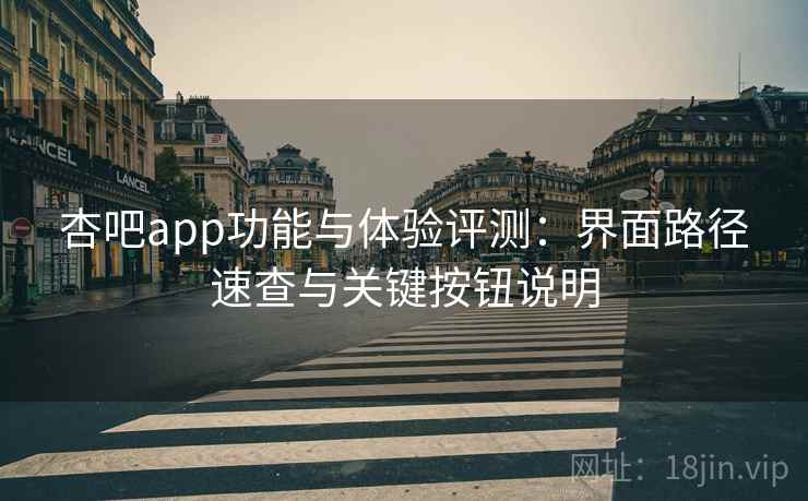 杏吧app功能与体验评测：界面路径速查与关键按钮说明