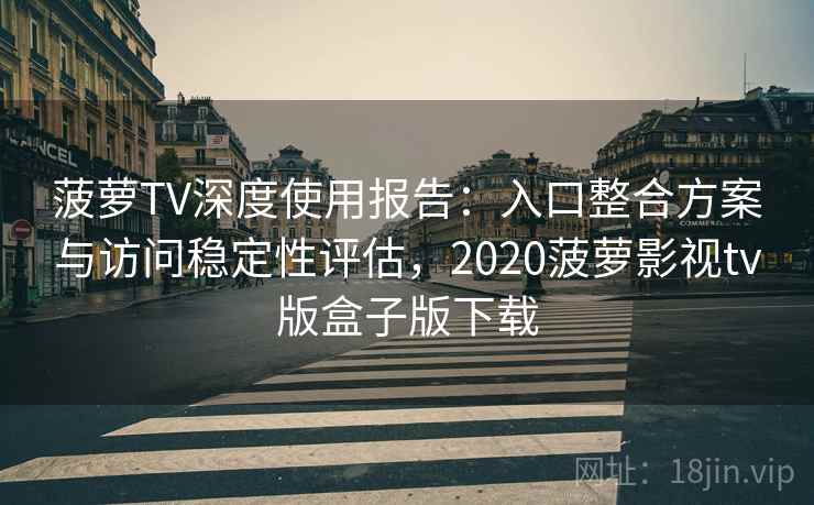 菠萝TV深度使用报告:入口整合方案与访问稳定性评估,2020菠萝影视tv版盒子版下载 菠萝TV深度使用报告:入口整合方案与访问稳定性评估,2020菠萝影视tv版盒子版下载