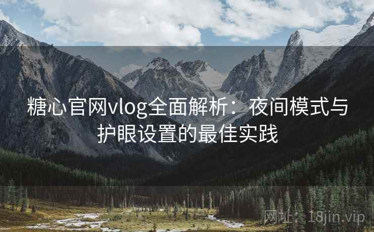 糖心官网vlog全面解析:夜间模式与护眼设置的最佳实践 糖心官网vlog全面解析:夜间模式与护眼设置的最佳实践