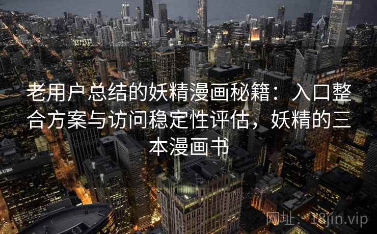 老用户总结的妖精漫画秘籍:入口整合方案与访问稳定性评估,妖精的三本漫画书 老用户总结的妖精漫画秘籍:入口整合方案与访问稳定性评估,妖精的三本漫画书