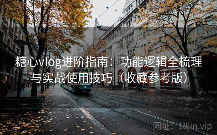 糖心vlog进阶指南:功能逻辑全梳理与实战使用技巧(收藏参考版) 糖心vlog进阶指南:功能逻辑全梳理与实战使用技巧(收藏参考版)