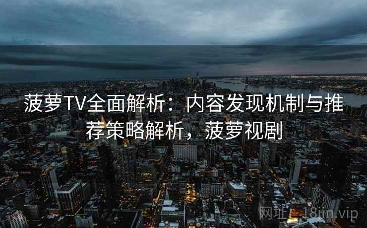 菠萝TV全面解析:内容发现机制与推荐策略解析,菠萝视剧 菠萝TV全面解析:内容发现机制与推荐策略解析,菠萝视剧