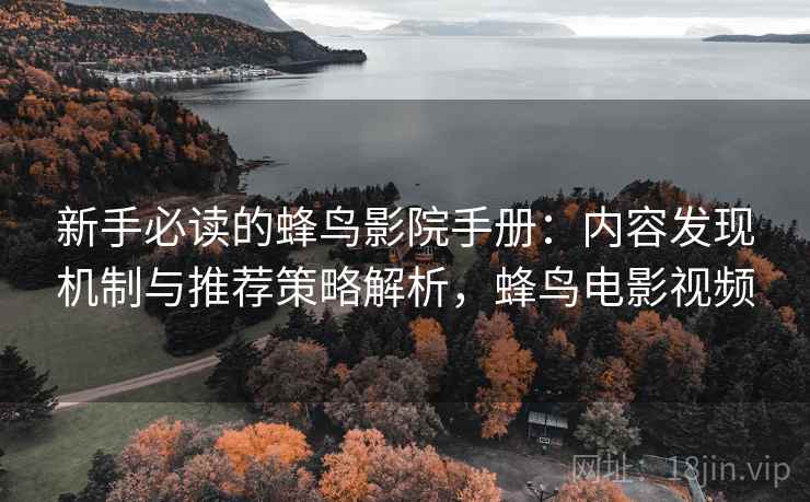 新手必读的蜂鸟影院手册:内容发现机制与推荐策略解析,蜂鸟电影视频 新手必读的蜂鸟影院手册:内容发现机制与推荐策略解析,蜂鸟电影视频