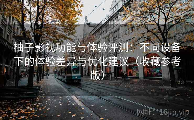 柚子影视功能与体验评测：不同设备下的体验差异与优化建议（收藏参考版）
