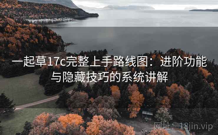 一起草17c完整上手路线图：进阶功能与隐藏技巧的系统讲解