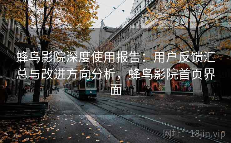 蜂鸟影院深度使用报告：用户反馈汇总与改进方向分析，蜂鸟影院首页界面
