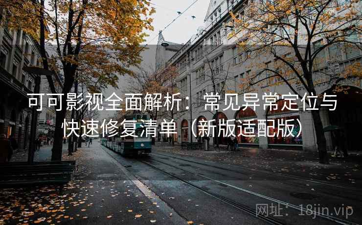 可可影视全面解析：常见异常定位与快速修复清单（新版适配版）