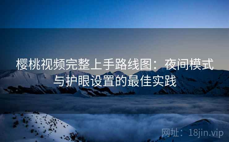 樱桃视频完整上手路线图：夜间模式与护眼设置的最佳实践