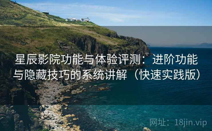 星辰影院功能与体验评测:进阶功能与隐藏技巧的系统讲解(快速实践版) 星辰影院功能与体验评测:进阶功能与隐藏技巧的系统讲解(快速实践版)