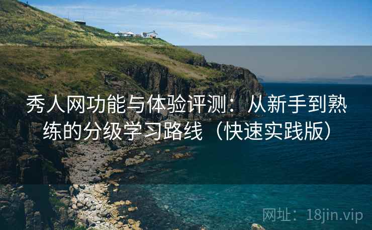 秀人网功能与体验评测:从新手到熟练的分级学习路线(快速实践版) 秀人网功能与体验评测:从新手到熟练的分级学习路线(快速实践版)