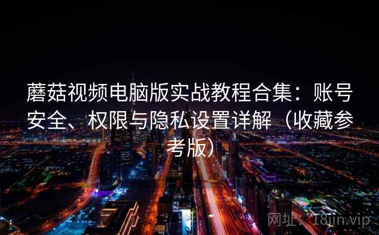 蘑菇视频电脑版实战教程合集:账号安全、权限与隐私设置详解(收藏参考版) 蘑菇视频电脑版实战教程合集:账号安全、权限与隐私设置详解(收藏参考版)