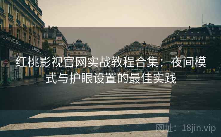 红桃影视官网实战教程合集：夜间模式与护眼设置的最佳实践