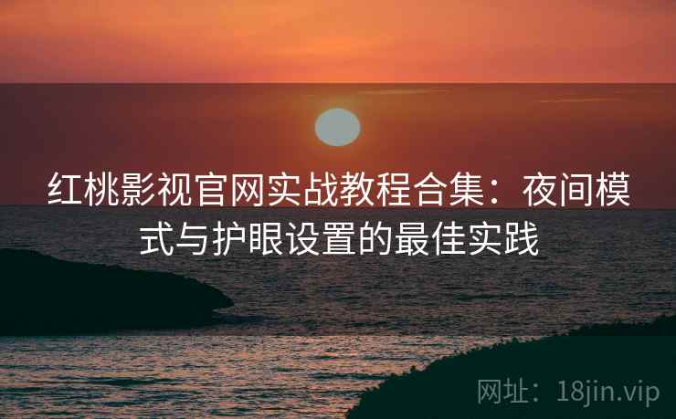 红桃影视官网实战教程合集:夜间模式与护眼设置的最佳实践 红桃影视官网实战教程合集:夜间模式与护眼设置的最佳实践