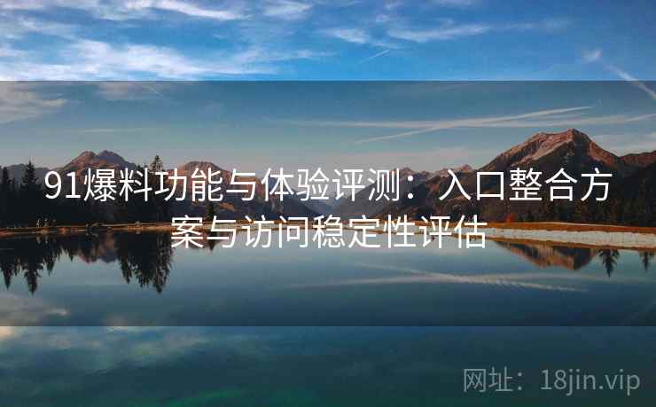 91爆料功能与体验评测:入口整合方案与访问稳定性评估 91爆料功能与体验评测:入口整合方案与访问稳定性评估