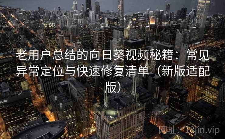 老用户总结的向日葵视频秘籍:常见异常定位与快速修复清单(新版适配版) 老用户总结的向日葵视频秘籍:常见异常定位与快速修复清单(新版适配版)