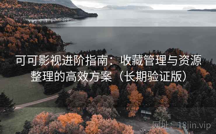 可可影视进阶指南:收藏管理与资源整理的高效方案(长期验证版) 可可影视进阶指南:收藏管理与资源整理的高效方案(长期验证版)