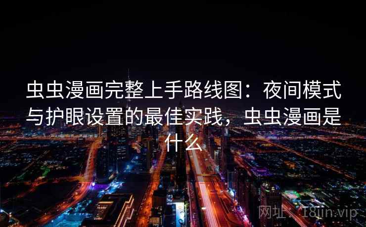 虫虫漫画完整上手路线图：夜间模式与护眼设置的最佳实践，虫虫漫画是什么