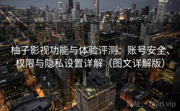 柚子影视功能与体验评测：账号安全、权限与隐私设置详解（图文详解版）