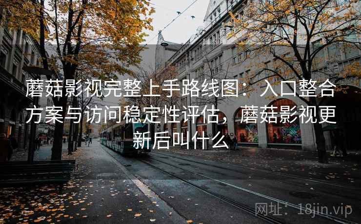 蘑菇影视完整上手路线图:入口整合方案与访问稳定性评估,蘑菇影视更新后叫什么 蘑菇影视完整上手路线图:入口整合方案与访问稳定性评估,蘑菇影视更新后叫什么