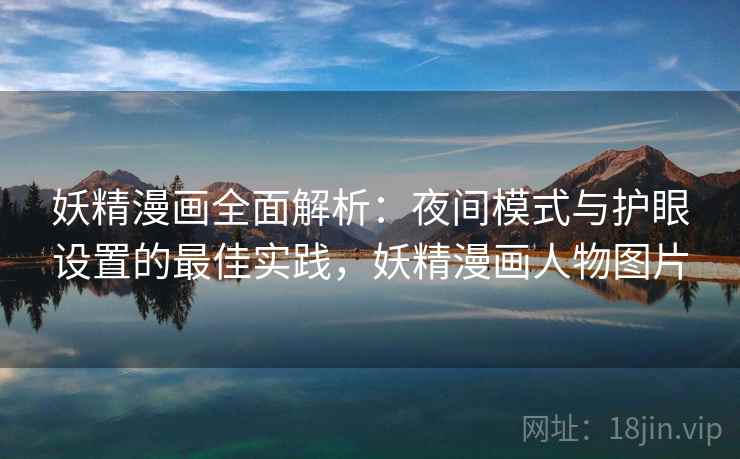 妖精漫画全面解析:夜间模式与护眼设置的最佳实践,妖精漫画人物图片 妖精漫画全面解析:夜间模式与护眼设置的最佳实践,妖精漫画人物图片