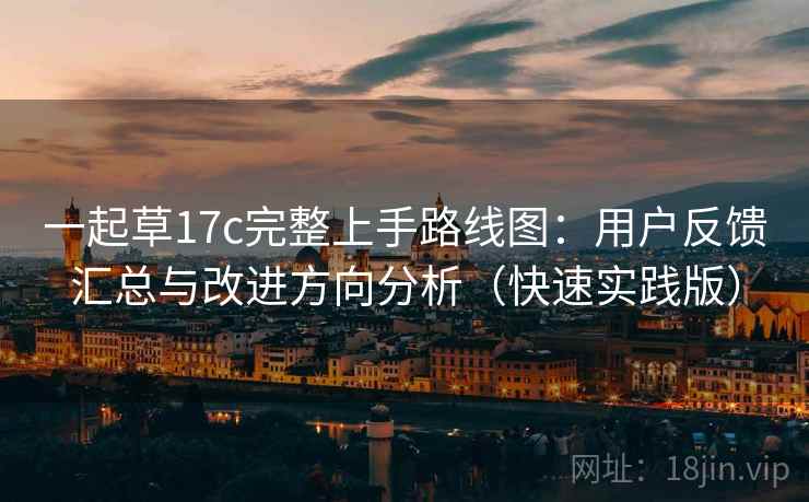一起草17c完整上手路线图：用户反馈汇总与改进方向分析（快速实践版）