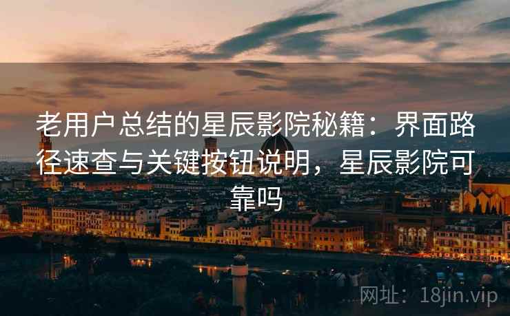 老用户总结的星辰影院秘籍:界面路径速查与关键按钮说明,星辰影院可靠吗 老用户总结的星辰影院秘籍:界面路径速查与关键按钮说明,星辰影院可靠吗