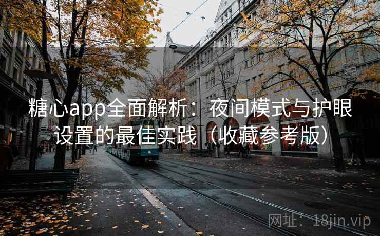 糖心app全面解析：夜间模式与护眼设置的最佳实践（收藏参考版）