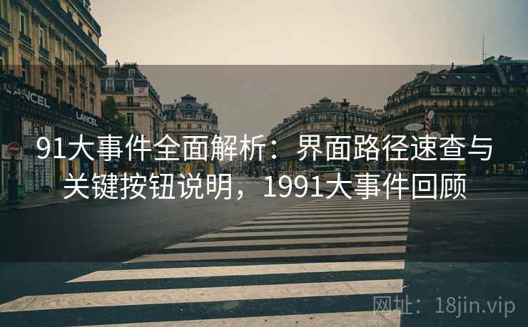 91大事件全面解析：界面路径速查与关键按钮说明，1991大事件回顾