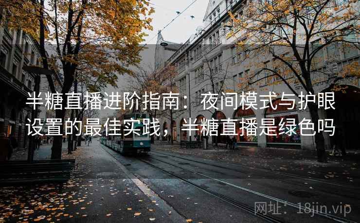半糖直播进阶指南:夜间模式与护眼设置的最佳实践,半糖直播是绿色吗 半糖直播进阶指南:夜间模式与护眼设置的最佳实践,半糖直播是绿色吗