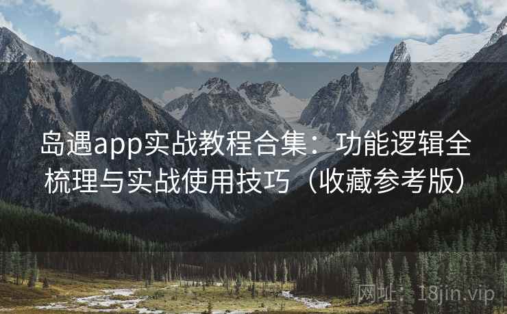 岛遇app实战教程合集：功能逻辑全梳理与实战使用技巧（收藏参考版）
