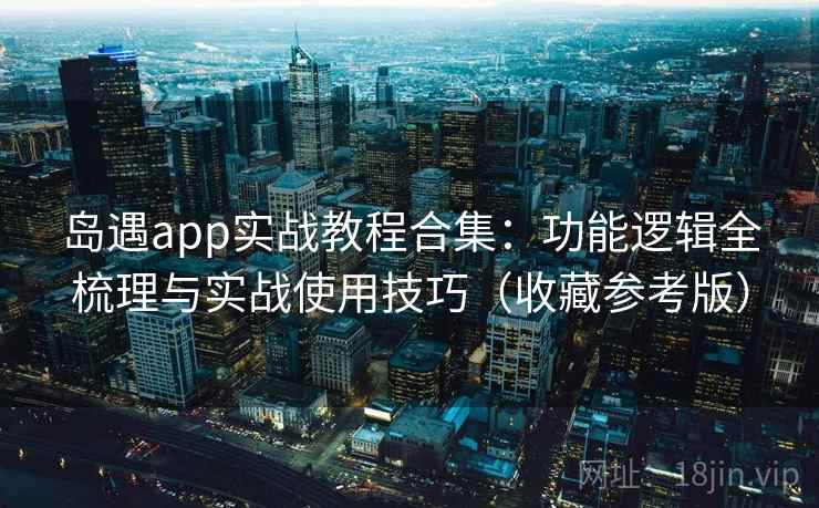 岛遇app实战教程合集:功能逻辑全梳理与实战使用技巧(收藏参考版) 岛遇app实战教程合集:功能逻辑全梳理与实战使用技巧(收藏参考版)