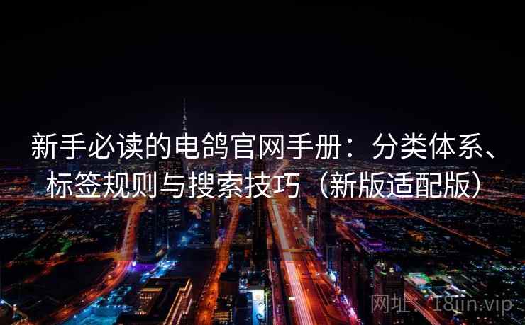 新手必读的电鸽官网手册:分类体系、标签规则与搜索技巧(新版适配版) 新手必读的电鸽官网手册:分类体系、标签规则与搜索技巧(新版适配版)