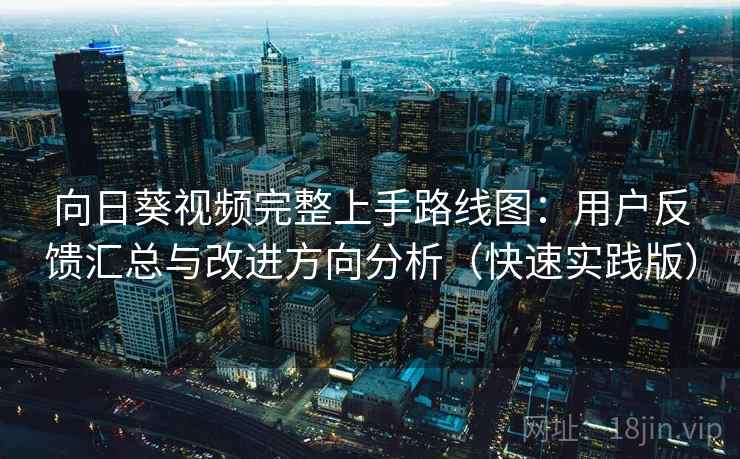 向日葵视频完整上手路线图:用户反馈汇总与改进方向分析(快速实践版) 向日葵视频完整上手路线图:用户反馈汇总与改进方向分析(快速实践版)