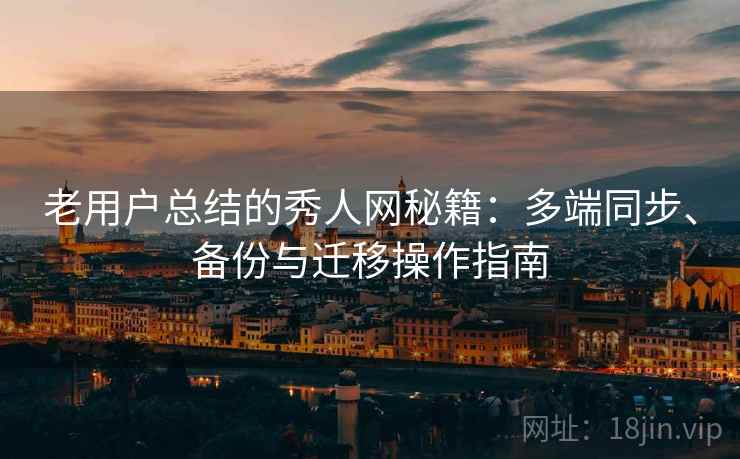 老用户总结的秀人网秘籍:多端同步、备份与迁移操作指南 老用户总结的秀人网秘籍:多端同步、备份与迁移操作指南