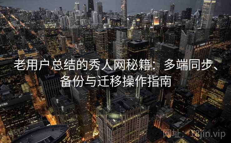老用户总结的秀人网秘籍:多端同步、备份与迁移操作指南 老用户总结的秀人网秘籍:多端同步、备份与迁移操作指南
